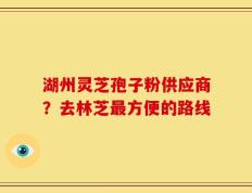 湖州灵芝孢子粉供应商？去林芝最方便的路线
