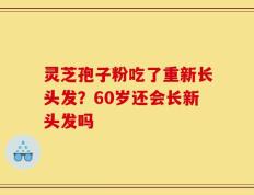 灵芝孢子粉吃了重新长头发？60岁还会长新头发吗