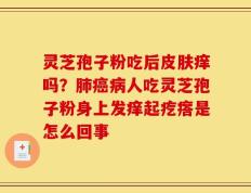 灵芝孢子粉吃后皮肤痒吗？肺癌病人吃灵芝孢子粉身上发痒起疙瘩是怎么回事