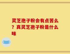 灵芝孢子粉会有点苦么？真灵芝孢子粉是什么味