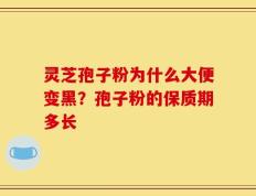 灵芝孢子粉为什么大便变黑？孢子粉的保质期多长