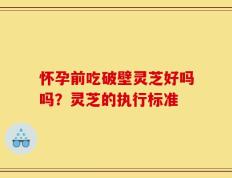 怀孕前吃破壁灵芝好吗吗？灵芝的执行标准