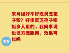 来月经好不好吃灵芝孢子粉？好像灵芝孢子粉挺多人用的，我同事说也很方便服用，效果可以吗