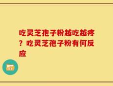 吃灵芝孢子粉越吃越疼？吃灵芝孢子粉有何反应