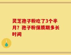 灵芝孢子粉吃了3个半月？孢子粉保质期多长时间