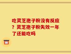 吃灵芝孢子粉没有反应？灵芝孢子粉失效一年了还能吃吗