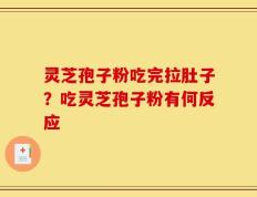 灵芝孢子粉吃完拉肚子？吃灵芝孢子粉有何反应