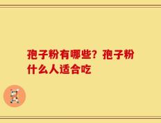 孢子粉有哪些？孢子粉什么人适合吃