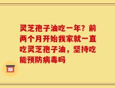 灵芝孢子油吃一年？前两个月开始我家就一直吃灵芝孢子油，坚持吃能预防病毒吗