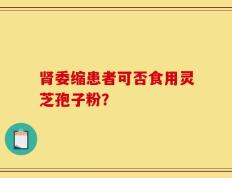 肾委缩患者可否食用灵芝孢子粉？