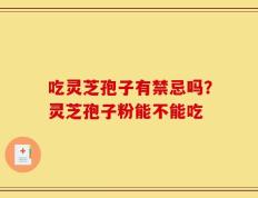 吃灵芝孢子有禁忌吗？灵芝孢子粉能不能吃