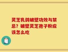 灵芝乳鸽破壁功效与禁忌？破壁灵芝孢子粉应该怎么吃