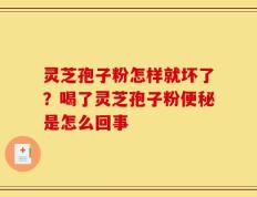 灵芝孢子粉怎样就坏了？喝了灵芝孢子粉便秘是怎么回事