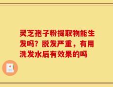 灵芝孢子粉提取物能生发吗？脱发严重，有用洗发水后有效果的吗