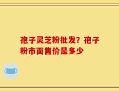 孢子灵芝粉批发？孢子粉市面售价是多少