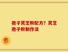 孢子灵芝粉配方？灵芝孢子粉制作法