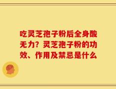 吃灵芝孢子粉后全身酸无力？灵芝孢子粉的功效、作用及禁忌是什么