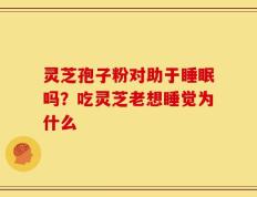 灵芝孢子粉对助于睡眠吗？吃灵芝老想睡觉为什么