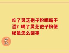 吃了灵芝孢子粉眼睛干涩？喝了灵芝孢子粉便秘是怎么回事