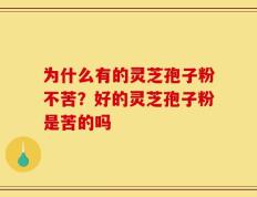 为什么有的灵芝孢子粉不苦？好的灵芝孢子粉是苦的吗
