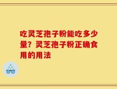 吃灵芝孢子粉能吃多少量？灵芝孢子粉正确食用的用法