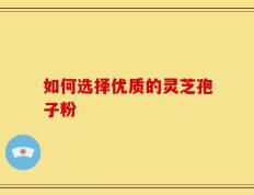 如何选择优质的灵芝孢子粉