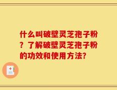 什么叫破壁灵芝孢子粉？了解破壁灵芝孢子粉的功效和使用方法？