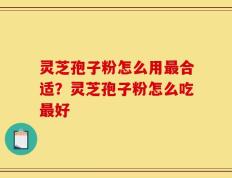 灵芝孢子粉怎么用最合适？灵芝孢子粉怎么吃最好