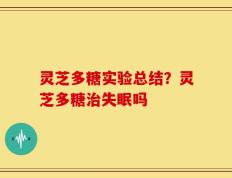 灵芝多糖实验总结？灵芝多糖治失眠吗