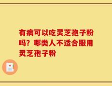 有病可以吃灵芝孢子粉吗？哪类人不适合服用灵芝孢子粉