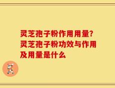 灵芝孢子粉作用用量？灵芝孢子粉功效与作用及用量是什么