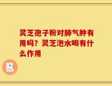 灵芝孢子粉对肺气肿有用吗？灵芝泡水喝有什么作用