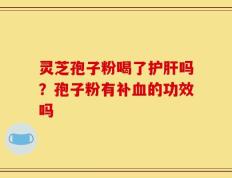 灵芝孢子粉喝了护肝吗？孢子粉有补血的功效吗