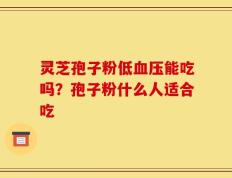 灵芝孢子粉低血压能吃吗？孢子粉什么人适合吃