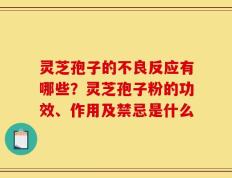 灵芝孢子的不良反应有哪些？灵芝孢子粉的功效、作用及禁忌是什么