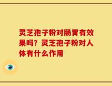 灵芝孢子粉对肠胃有效果吗？灵芝孢子粉对人体有什么作用