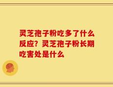 灵芝孢子粉吃多了什么反应？灵芝孢子粉长期吃害处是什么