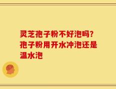 灵芝孢子粉不好泡吗？孢子粉用开水冲泡还是温水泡