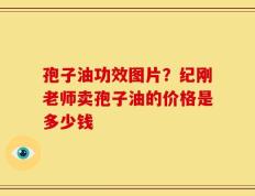 孢子油功效图片？纪刚老师卖孢子油的价格是多少钱