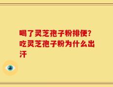 喝了灵芝孢子粉排便？吃灵芝孢子粉为什么出汗