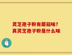 灵芝孢子粉有蘑菇味？真灵芝孢子粉是什么味