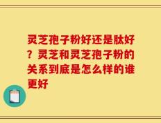灵芝孢子粉好还是肽好？灵芝和灵芝孢子粉的关系到底是怎么样的谁更好