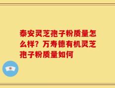 泰安灵芝孢子粉质量怎么样？万寿德有机灵芝孢子粉质量如何