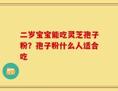 二岁宝宝能吃灵芝孢子粉？孢子粉什么人适合吃