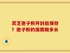 灵芝孢子粉开封后保存？孢子粉的保质期多长