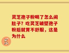 灵芝孢子粉喝了怎么闹肚子？吃灵芝破壁孢子粉后就胃不舒服，这是为什么