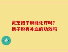 灵芝孢子粉能化疗吗？孢子粉有补血的功效吗