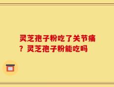 灵芝孢子粉吃了关节痛？灵芝孢子粉能吃吗
