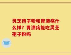 灵芝孢子粉和胃溃疡什么样？胃溃疡能吃灵芝孢子粉吗