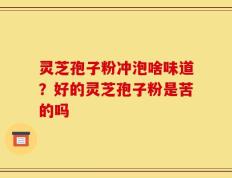 灵芝孢子粉冲泡啥味道？好的灵芝孢子粉是苦的吗